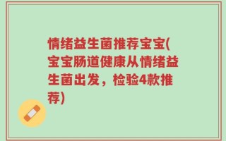 情绪益生菌推荐宝宝(宝宝肠道健康从情绪益生菌出发，检验4款推荐)