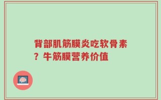 背部肌筋膜炎吃软骨素？牛筋膜营养价值