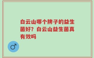 白云山哪个牌子的益生菌好？白云山益生菌真有效吗