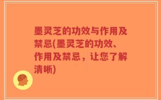 墨灵芝的功效与作用及禁忌(墨灵芝的功效、作用及禁忌，让您了解清晰)