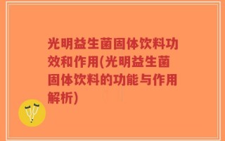 光明益生菌固体饮料功效和作用(光明益生菌固体饮料的功能与作用解析)