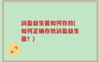 润盈益生菌如何存放(如何正确存放润盈益生菌？)