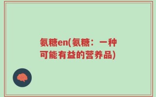 氨糖en(氨糖：一种可能有益的营养品)