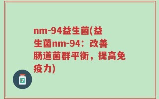 nm-94益生菌(益生菌nm-94：改善肠道菌群平衡，提高免疫力)