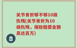 关节骨折够不够10级伤残(关节骨折为10级伤残，保险赔偿金额高达百万)