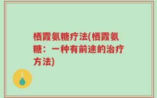 栖霞氨糖疗法(栖霞氨糖：一种有前途的治疗方法)
