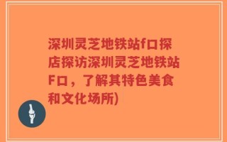深圳灵芝地铁站f口探店探访深圳灵芝地铁站F口，了解其特色美食和文化场所)