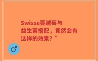 Swisse蔓越莓与益生菌搭配，竟然会有这样的效果？”