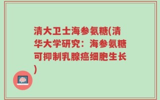 清大卫士海参氨糖(清华大学研究：海参氨糖可抑制乳腺癌细胞生长)