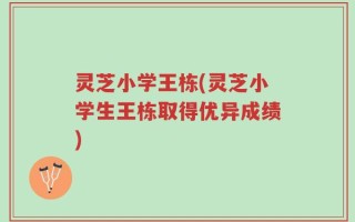 灵芝小学王栋(灵芝小学生王栋取得优异成绩)