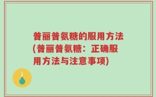 普丽普氨糖的服用方法(普丽普氨糖：正确服用方法与注意事项)