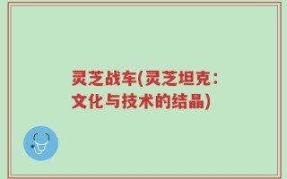 灵芝战车(灵芝坦克：文化与技术的结晶)