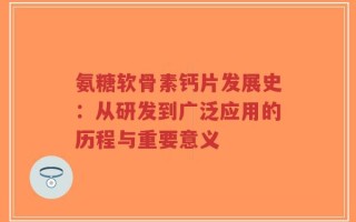 氨糖软骨素钙片发展史：从研发到广泛应用的历程与重要意义