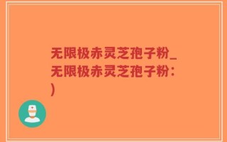 无限极赤灵芝孢子粉_无限极赤灵芝孢子粉：)
