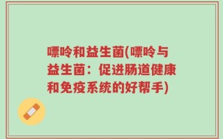 嘌呤和益生菌(嘌呤与益生菌：促进肠道健康和免疫系统的好帮手)