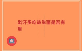 出汗多吃益生菌是否有用