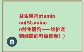 益生菌狗staminon(Staminon益生菌狗——维护宠物健康的可靠选择！)