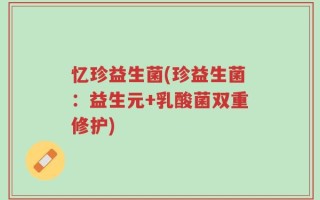 忆珍益生菌(珍益生菌：益生元+乳酸菌双重修护)