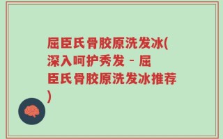 屈臣氏骨胶原洗发冰(深入呵护秀发 - 屈臣氏骨胶原洗发冰推荐)