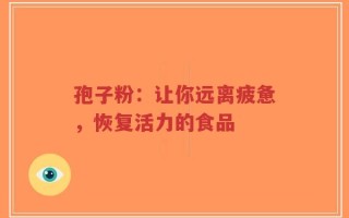 孢子粉：让你远离疲惫，恢复活力的食品