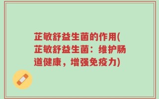 芷敏舒益生菌的作用(芷敏舒益生菌：维护肠道健康，增强免疫力)