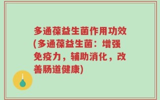 多通葆益生菌作用功效(多通葆益生菌：增强免疫力，辅助消化，改善肠道健康)