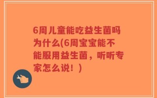 6周儿童能吃益生菌吗为什么(6周宝宝能不能服用益生菌，听听专家怎么说！)