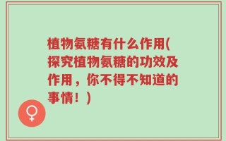 植物氨糖有什么作用(探究植物氨糖的功效及作用，你不得不知道的事情！)
