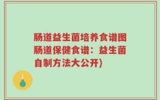 肠道益生菌培养食谱图肠道保健食谱：益生菌自制方法大公开)