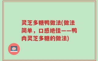 灵芝多糖鸭做法(做法简单，口感绝佳——鸭肉灵芝多糖的做法)