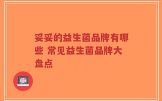 妥妥的益生菌品牌有哪些 常见益生菌品牌大盘点