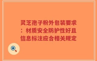 灵芝孢子粉外包装要求：材质安全防护性好且信息标注应合相关规定