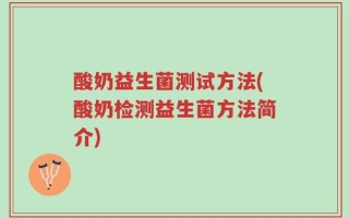 酸奶益生菌测试方法(酸奶检测益生菌方法简介)