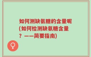 如何测缺氨糖的含量呢(如何检测缺氨糖含量？——简要指南)