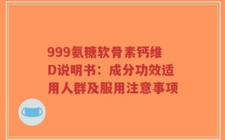 999氨糖软骨素钙维D说明书：成分功效适用人群及服用注意事项