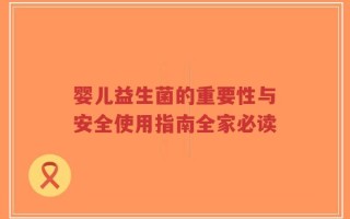 婴儿益生菌的重要性与安全使用指南全家必读