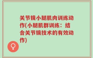 关节镜小腿肌肉训练动作(小腿肌群训练：结合关节镜技术的有效动作)