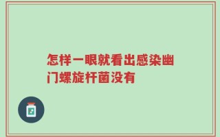 怎样一眼就看出感染幽门螺旋杆菌没有