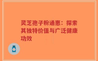 灵芝孢子粉通惠：探索其独特价值与广泛健康功效