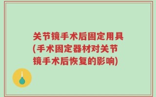 关节镜手术后固定用具(手术固定器材对关节镜手术后恢复的影响)