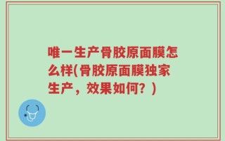 唯一生产骨胶原面膜怎么样(骨胶原面膜独家生产，效果如何？)