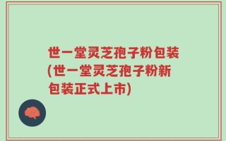 世一堂灵芝孢子粉包装(世一堂灵芝孢子粉新包装正式上市)