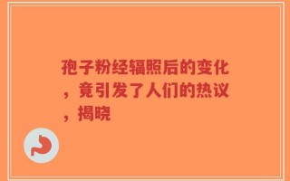 孢子粉经辐照后的变化，竟引发了人们的热议，揭晓