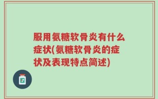 服用氨糖软骨炎有什么症状(氨糖软骨炎的症状及表现特点简述)
