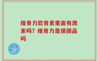 维骨力软骨素里面有激素吗？维骨力是保健品吗