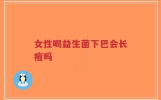 女性喝益生菌下巴会长痘吗