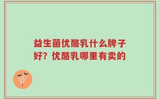 益生菌优酪乳什么牌子好？优酪乳哪里有卖的
