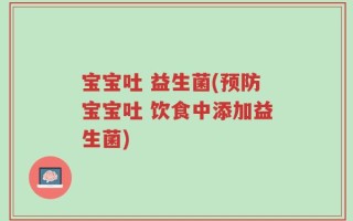 宝宝吐 益生菌(预防宝宝吐 饮食中添加益生菌)