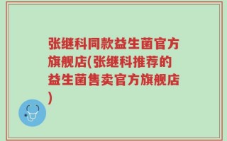张继科同款益生菌官方旗舰店(张继科推荐的益生菌售卖官方旗舰店)