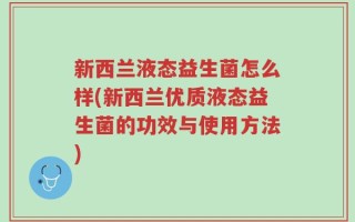 新西兰液态益生菌怎么样(新西兰优质液态益生菌的功效与使用方法)